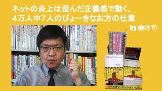 ネットの炎上は歪んだ正義感で動く、４万人中７人のびょーきなお方が主役　by榊淳司