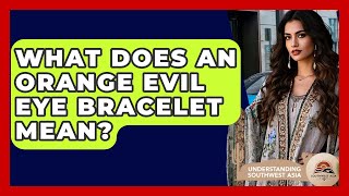 What Does An Orange Evil Eye Bracelet Mean? - Understanding Southwest Asia