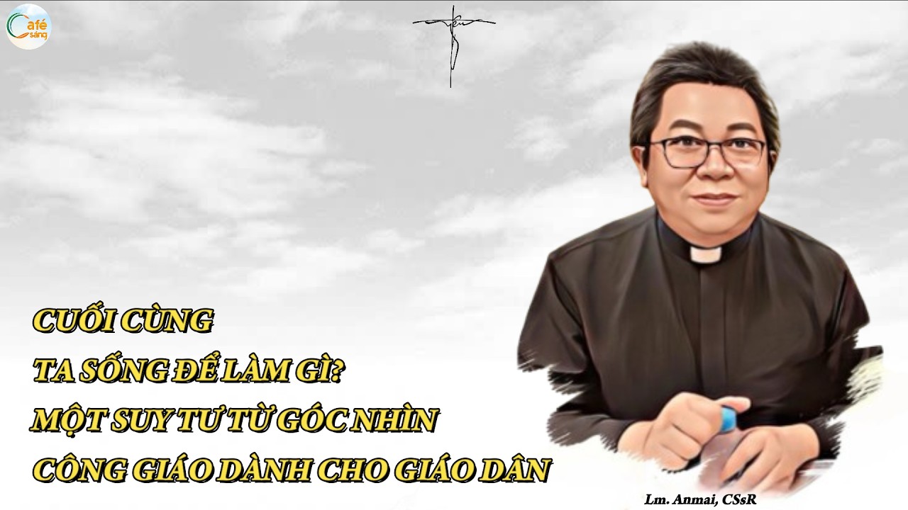 CUỐI CÙNG TA SỐNG ĐỂ LÀM GÌ? – MỘT SUY TƯ TỪ GÓC NHÌN CÔNG GIÁO DÀNH CHO GIÁO DÂN | Lm. Anmai, CSsR