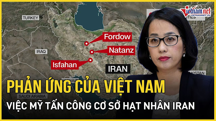 Phản ứng của Việt Nam sau khi Mỹ tấn công hủy diệt cơ sở hạt nhân của Iran | Báo VietNamNet