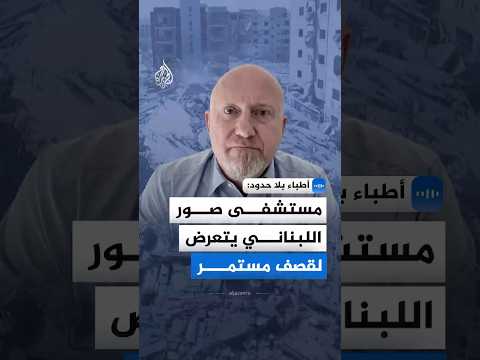أطباء بلا حدود للجزيرة: مستشفى صور اللبناني يتعرض لقصف مستمر