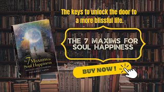 The 7 Maxims of Soul Happiness | The key to unlock the door to a more blissful life.