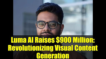 Luma AI Raises $900 Million: Revolutionizing Visual Content Generation