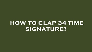 How To Clap 34 Time Signature?
