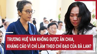 Điểm nóng 20/5: Trương Huệ Vân không được ăn chia, kháng cáo vì chỉ làm theo chỉ đạo của bà Lan?