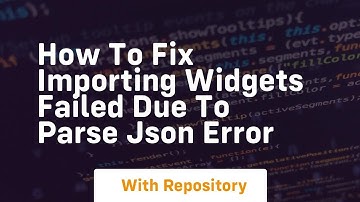 how to fix importing widgets failed due to parse json error