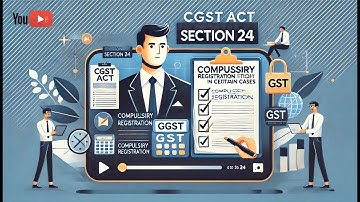 Section 24 of the CGST Act - Compulsory Registration In Certain Cases
