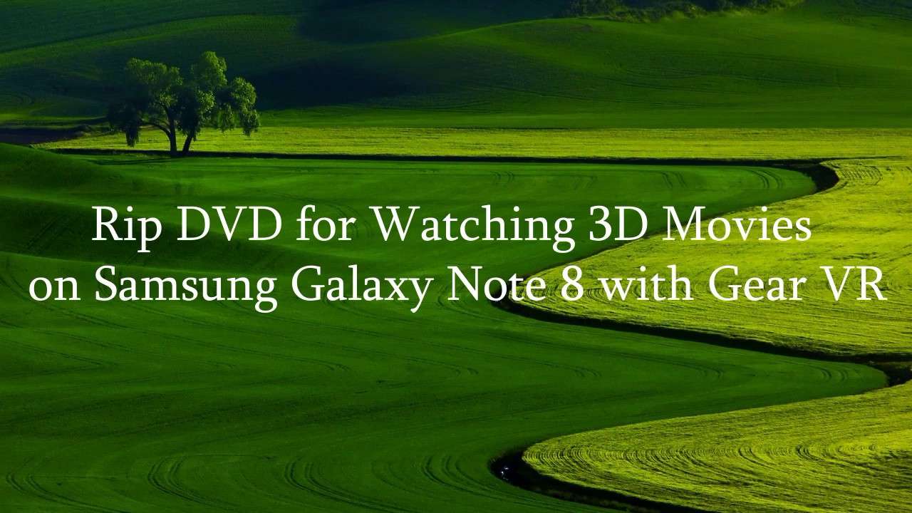 Rip DVD for Watching 3D Movies on Samsung Galaxy Note 8 with Gear VR