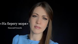 Николай Гумилёв «НА БЕРЕГУ МОРЯ» (читает Юлия Исмагилова)