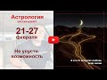 21-27 февраля. Не упусти возможность. Можно даже встретить любовь всей жизни.