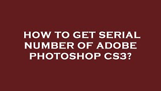 How to get serial number of adobe photoshop cs3?