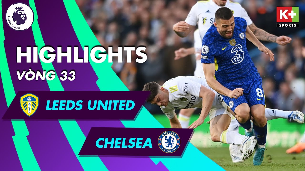 LEEDS UNITED – CHELSEA: ĐỘI BÓNG "TỰ THUA", HÀNG CÔNG SẮC SẢO | NGOẠI HẠNG ANH 21/22