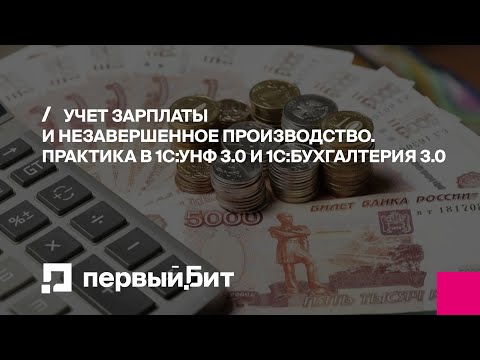 Учет зарплаты и незавершенное производство. Практика в 1С:УНФ 3.0 и 1С:Бухгалтерия 3.0 | Первый БИТ