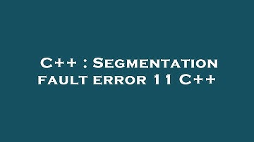 C++ : Segmentation fault error 11 C++