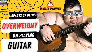 TRIGGER ALERT: Is being fat a disadvantage for playing guitar?
