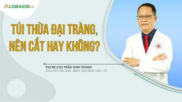 Túi Thừa Đại Tràng, Nên Cắt Hay Không? ThS.BS.CK2 Trần Kinh Thành