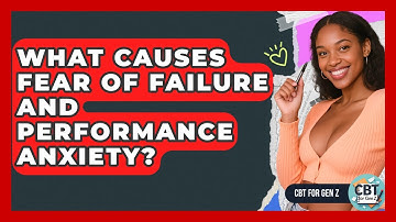 What Causes Fear Of Failure And Performance Anxiety? - CBT for Gen Z