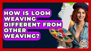 How Is Loom Weaving Different From Other Weaving? - Art Across Cultures