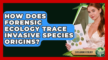 How Does Forensic Ecology Trace Invasive Species Origins? - Explaining Ecology