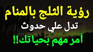 تفسير حلم رؤية الثلج في المنام،رؤية الثلج في الحلم تدل علي حدوث أمر مهم بحياتك!!