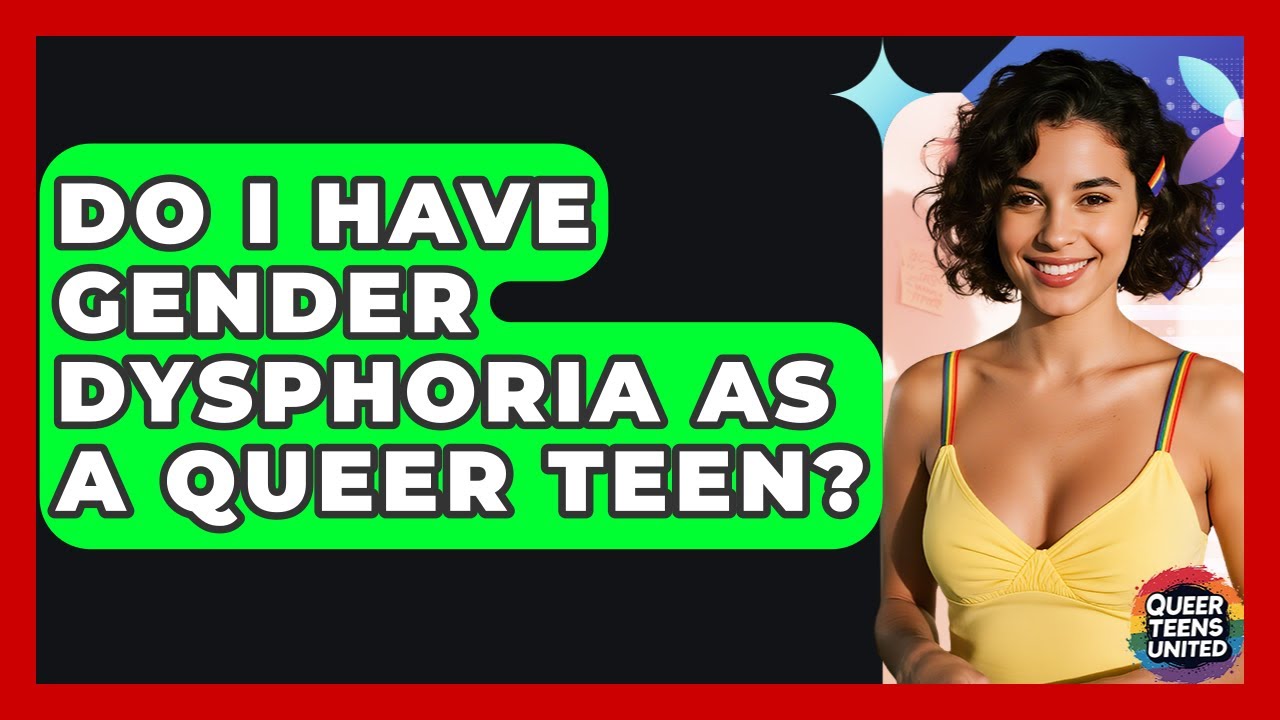 Do I Have Gender Dysphoria As A Queer Teen? - Queer Teens United