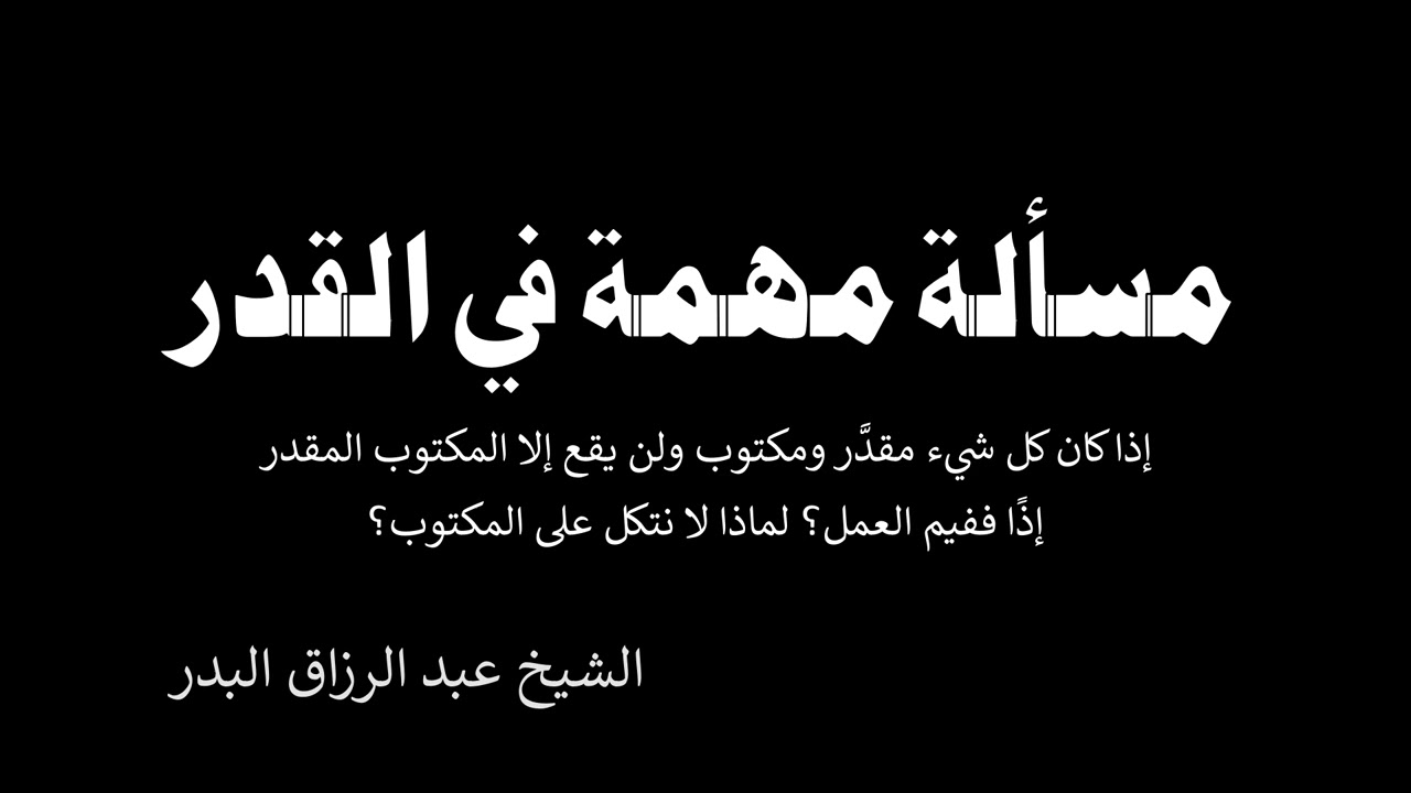 إذا كان كل شيء مقدَّر ومكتوب ، إذًا ففيم العمل؟ الشيخ عبد الرزاق البدر