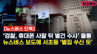 【24/04/25】🔴[뉴스버스 단독]‘검찰, 휴대폰 사찰 뒤 별건 수사’ 들통...뉴스버스 보도에 서초동 ‘벌집 쑤신 듯’