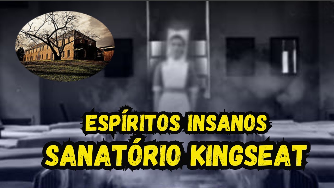 OS ESPÍRITOS INSANOS DO SANATÓRIO KINGSEAT - MORRERAM MAIS ENFERMEIRAS DO QUE PACIENTES.