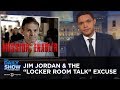 Jim jordan  the locker room talk excuse  the daily show