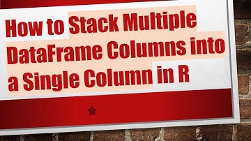 How to Stack Multiple DataFrame Columns into a Single Column in R