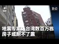 焦点 | 地震专家：台湾数百万栋房子或耐不了震