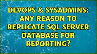 DevOps & SysAdmins: Any reason to replicate SQL Server database for reporting? (2 Solutions!!) Details
