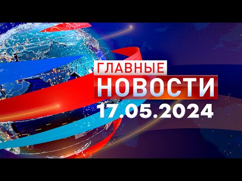 Видео: Главные Новости 17.05.2024