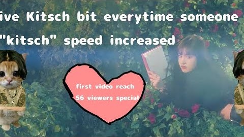 ive Kitsch but everytime someone says "kitsch" speed increased (first video reach 56 special)