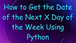 How to Get the Date of the Next X Day of the Week Using Python