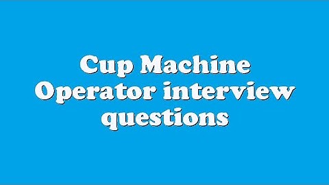 Cup Machine Operator interview questions