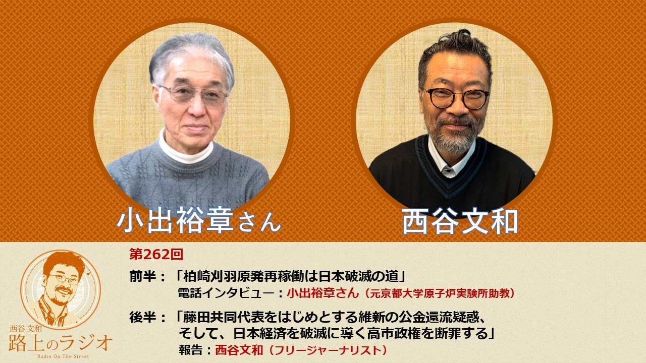 西谷文和 路上のラジオ 第262回 ふたつの特集 ①「柏崎刈羽原発再稼働は日本破滅の道」(小出裕章さん)②「藤田共同代表をはじめとする維新の公金還流疑惑、そして日本経済を破滅に導く高市政権を断罪する」