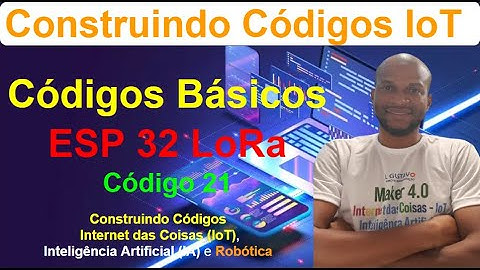 Código 21 - Códigos Básicos do ESP32 LoRa - Construindo Códigos IoT