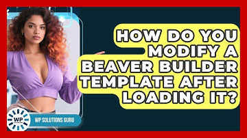How Do You Modify A Beaver Builder Template After Loading It? - WP Solutions Guru