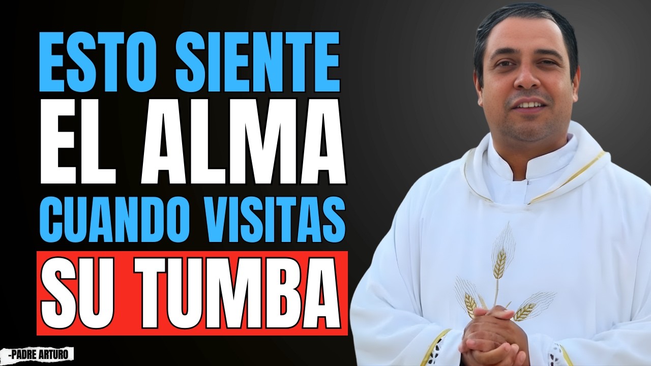 LO QUE SIENTE UN ALMA CUANDO VISITAS SU TUMBA — ¡POCOS LO SABEN! | Padre Arturo Cornejo