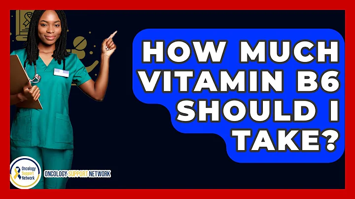 How Much Vitamin B6 Should I Take? - Oncology Support Network