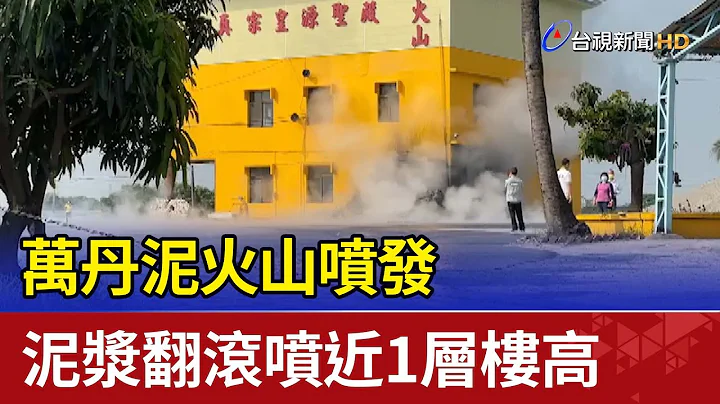 万丹泥火山喷发  泥浆翻滚喷近1层楼高 - 天天要闻