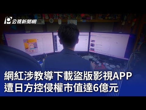 網紅涉教導下載盜版影視APP 遭日方控侵權市值達6億元|20241203 公視晚間新聞