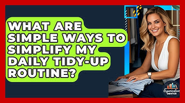 What Are Simple Ways To Simplify My Daily Tidy-up Routine? - Your Organization Mentor