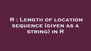 R : Length of location sequence (given as a string) in R