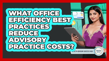 What Office Efficiency Best Practices Reduce Advisory Practice Costs? - Wealth Advisor Success Hub