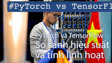 PyTorch vs. TensorFlow: Ưu điểm và nhược điểm