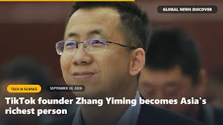 TikTok founder Zhang Yiming becomes Asia's richest person