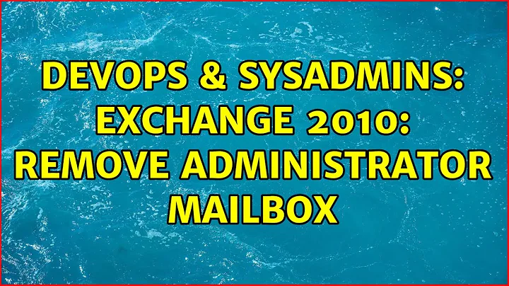 DevOps & SysAdmins: Exchange 2010: Remove Administrator Mailbox