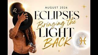 August 2026 - Eclipses! Bringing the Light BACK! Leo & Pisces